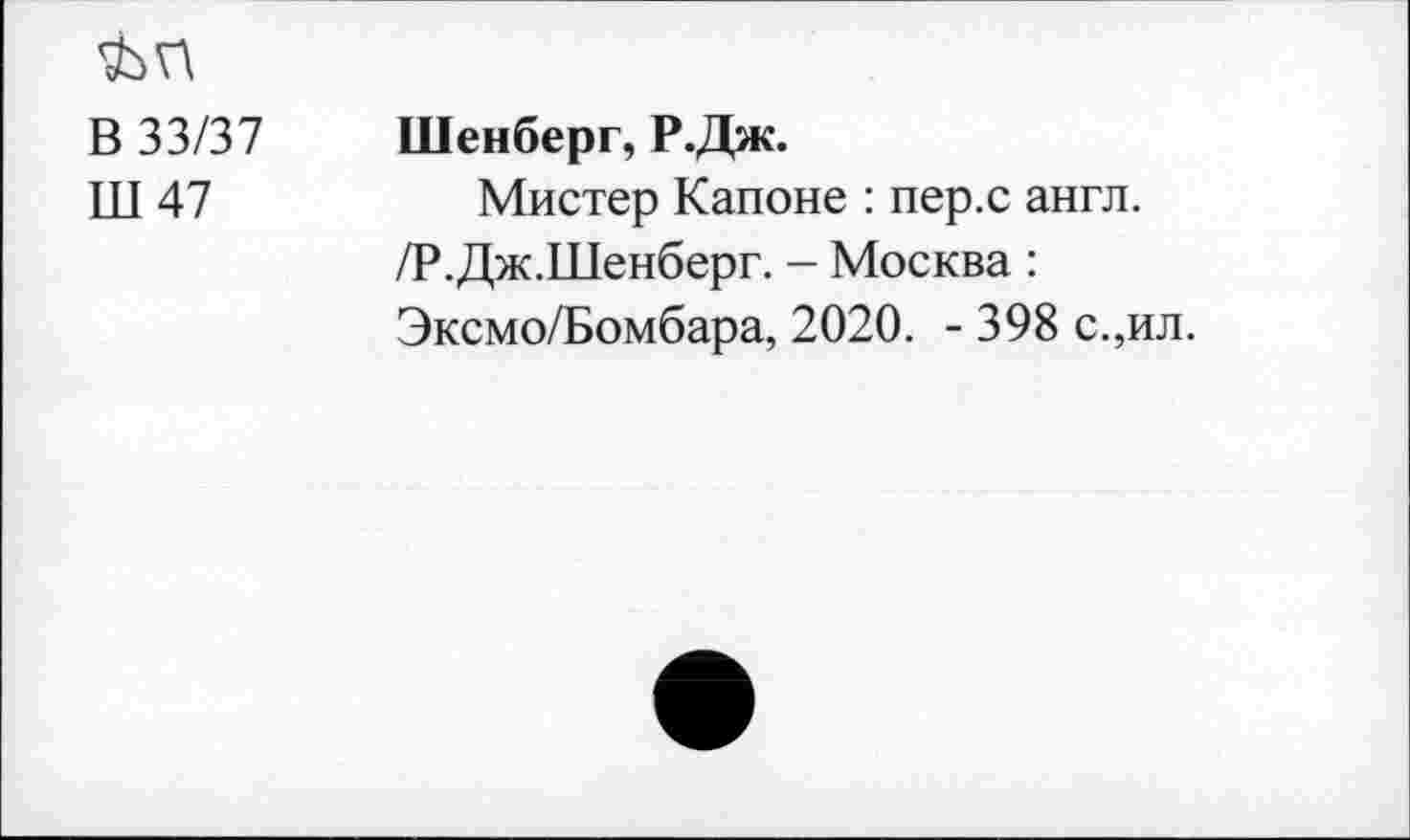 ﻿В 33/37
Ш47
Шенберг, Р.Дж.
Мистер Капоне : пер.с англ. /Р.Дж.Шенберг. - Москва : Эксмо/Бомбара, 2020. - 398 с.,ил.